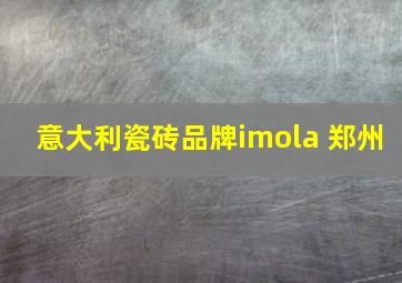 意大利瓷砖品牌imola 郑州